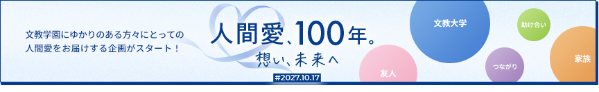 文教学園にゆかりのある方々にとっての 人間愛をお届けする企画がスタート！人間愛、100年。想い、未来へ