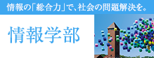 情報学部 情報の「総合力」で、社会の問題解決を。