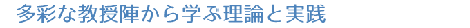 多彩な教授陣から学ぶ理論と実践