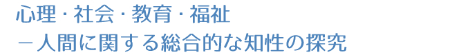 心理・社会・教育・福祉--人間に関する総合的な知性の探究