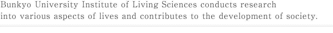 Bunkyo University Institute of Living Sciences conducts research into various aspects of lives and contributes to the development of society.