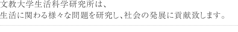 文教大学生活科学研究所は、生活に関わる様々な問題を研究し、社会の発展に貢献致します。