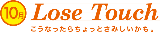 Lose Touch こうなったらちょっとさみしいかも。