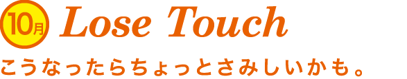 Lose Touch こうなったらちょっとさみしいかも。