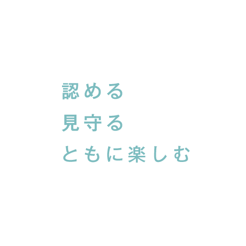 認める 見守る 共に楽しむ