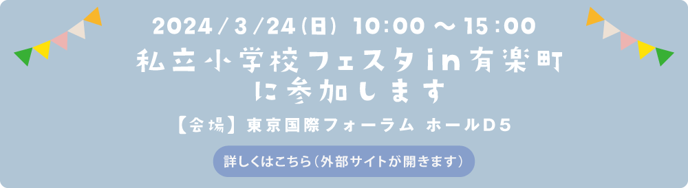 私立小学校フェスタin有楽町に参加します。　日付：2024年3月24日（日）　会場：東京国際フォーラム ホールD5　詳しくはこちら