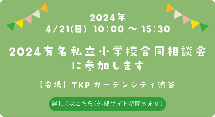 2024有名私立小学校合同相談会に参加します。　日付：2024年4月21日（日）　会場：TKPガーデンシティ渋谷　詳しくはこちら