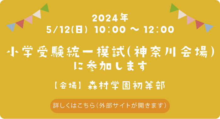 小学受験統一模試（神奈川会場）に参加します　日付：2024年5月12日（日）　会場：森村学園初等部　詳しくはこちら