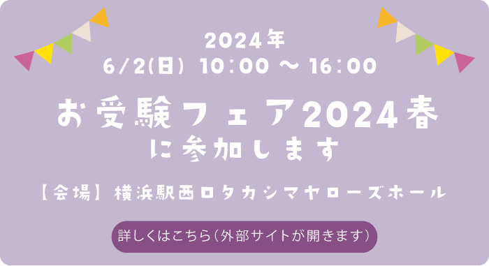 お受験フェア2024春に参加します　日付：2024年6月2日（日）　会場：横浜駅西口タカシマヤローズホール　詳しくはこちら