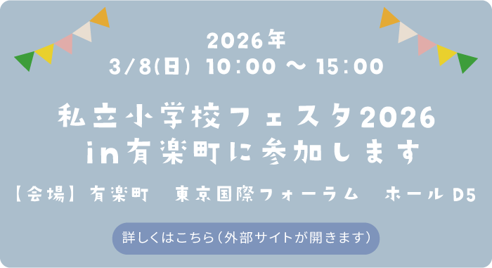 私立小学校フェスタ2026in有楽町に参加します。　日付：2026年3月8日（日）　会場：有楽町　東京国際フォーラム　ホールD5　詳しくはこちら