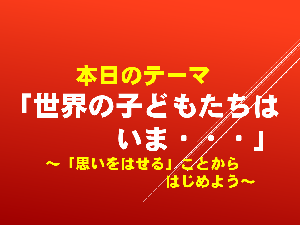 「世界の子どもたちは　いま・・・」 ～「思いをはせる」ことからはじめよう～