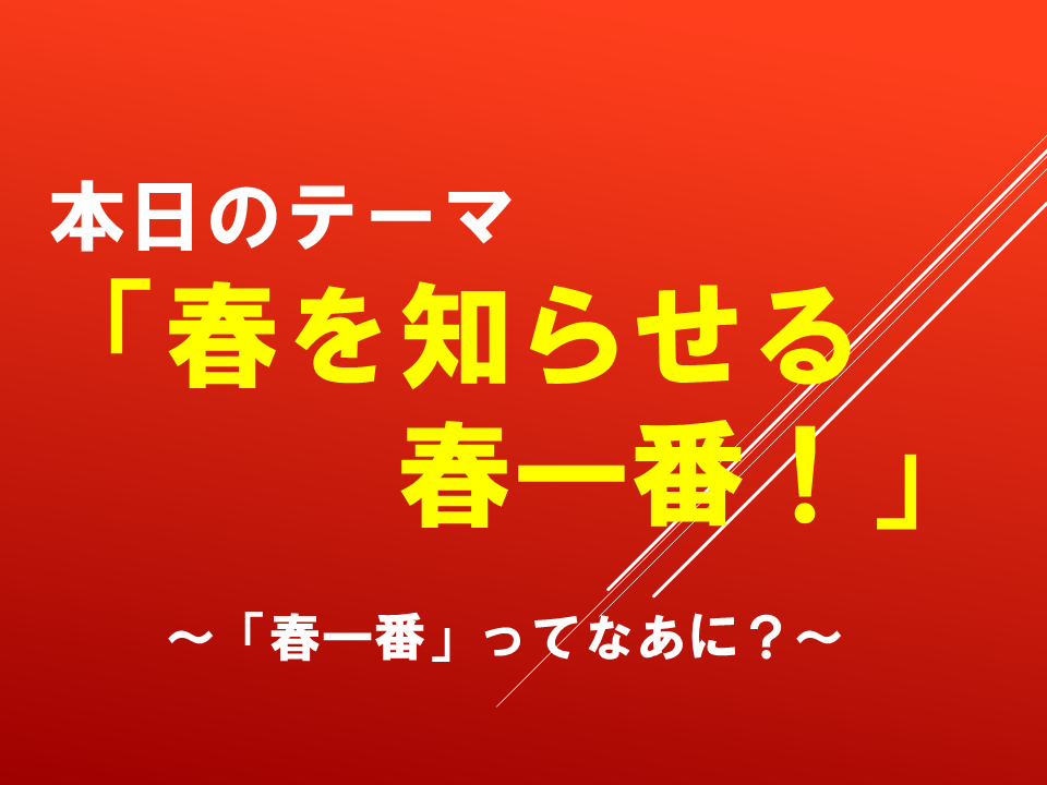 「春を知らせる春一番！」～「春一番」ってなあに？～