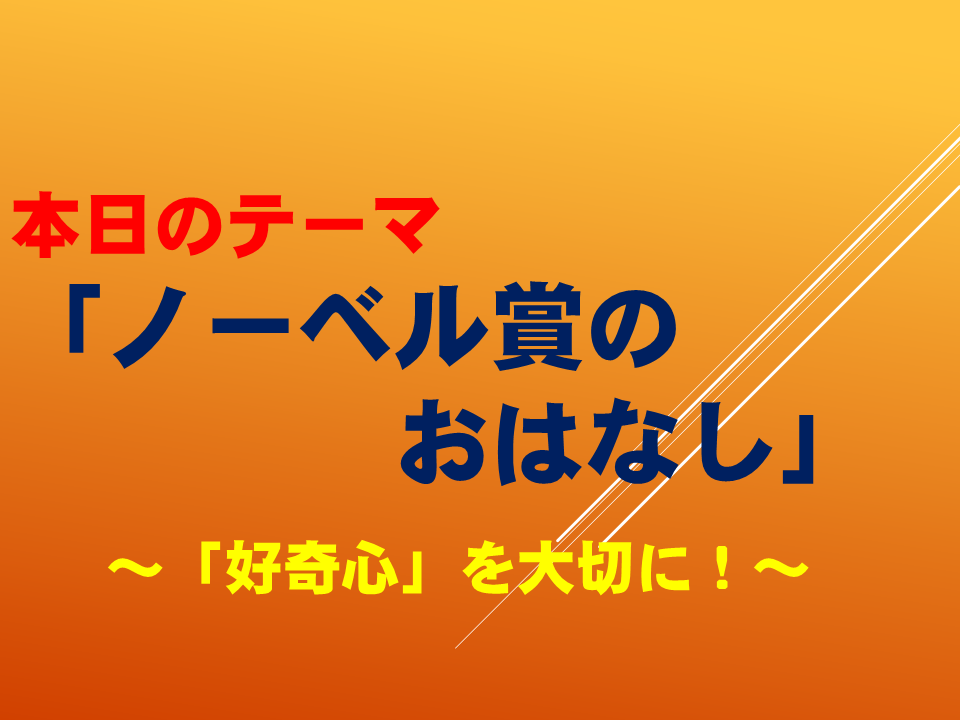 「ノーベル賞のおはなし」～「好奇心」を大切に！～