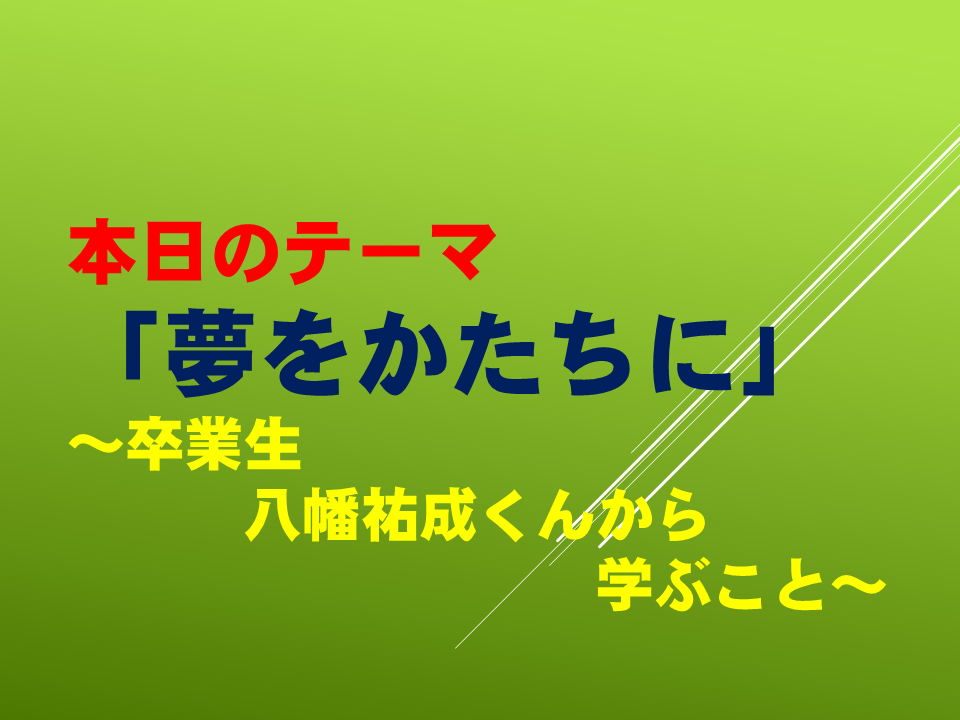 「夢をかたちに」～卒業生　八幡祐成くんから学ぶこと～