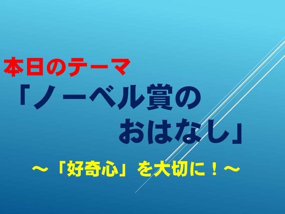 「ノーベル賞のおはなし」～「好奇心」を大切に！～