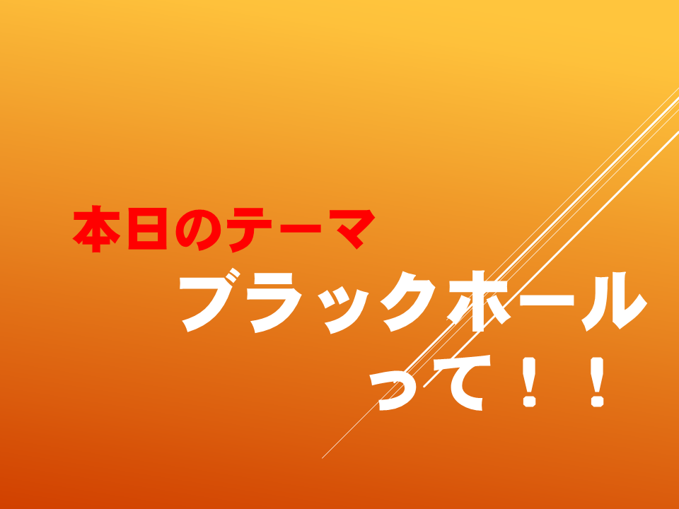 ブラックホールって！！