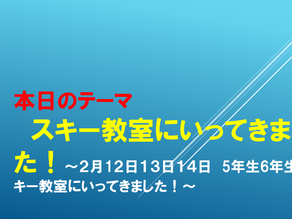 スキー教室にいってきました！～２月1２日１３日１４日　5年生6年生とスキー教室にいってきました！～