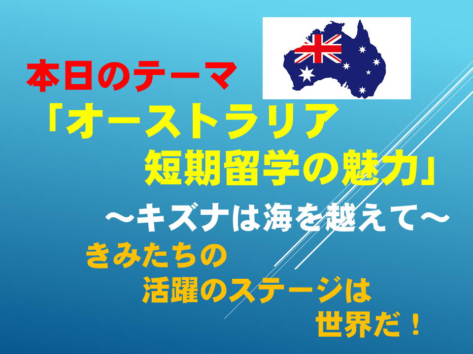「オーストラリア短期留学の魅力」　　～キズナは海を越えて～きみたちの活躍のステージは世界だ！