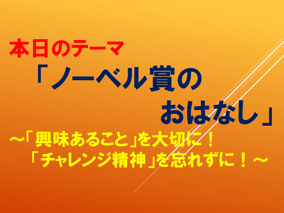 「ノーベル賞のおはなし」～「興味あること」を大切に！「チャレンジ精神」を忘れずに！～
