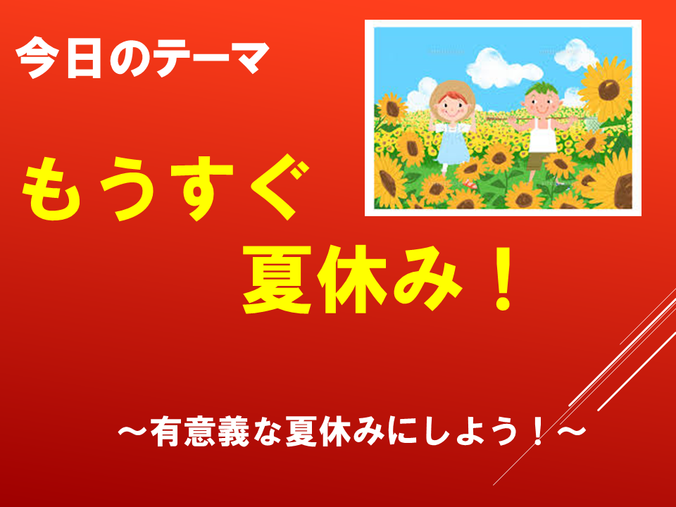 もうすぐ夏休み！～有意義な夏休みにしよう！～