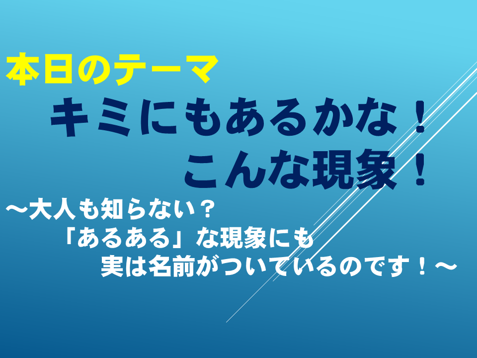 キミにもあるかな！こんな現象！ ～大人も知らない？「あるある」な現象にも実は名前がついているのです！～