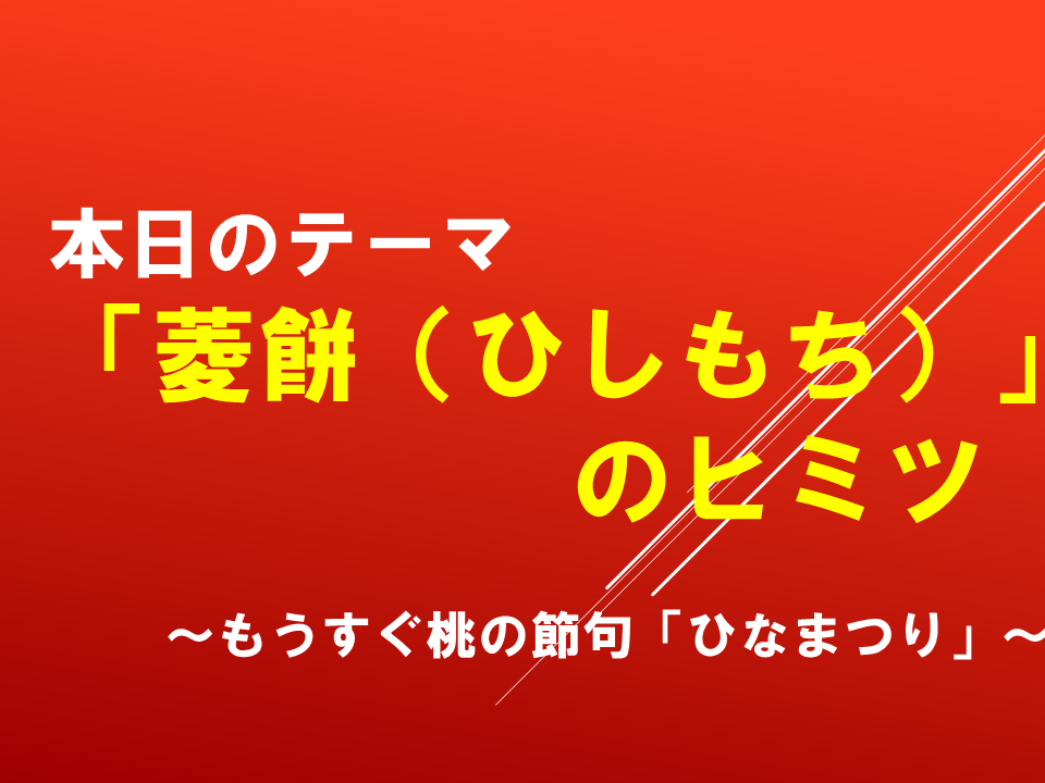 「菱餅（ひしもち）」のヒミツ～もうすぐ桃の節句「ひなまつり」～