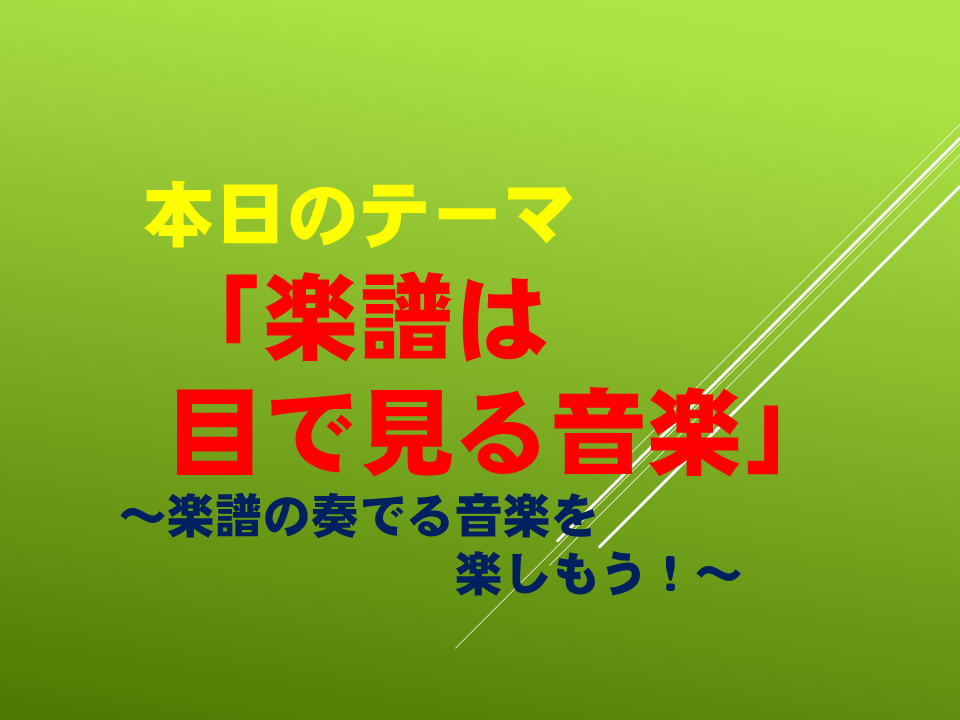 「楽譜は目で見る音楽」 ～楽譜の奏でる音楽を楽しもう！～